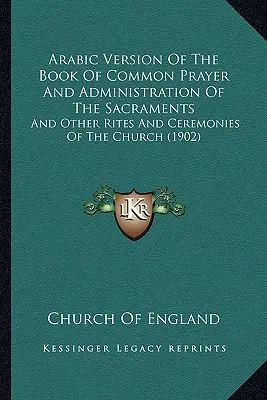 Arabische Version des Gemeinsamen Gebetbuches und der Sakramentsverwaltung: Und andere Riten und Zeremonien der Kirche - Arabic Version Of The Book Of Common Prayer And Administration Of The Sacraments: And Other Rites And Ceremonies Of The Church