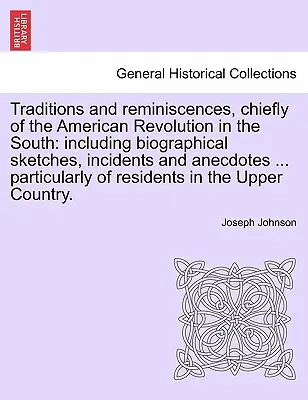 Traditionen und Reminiszenzen, hauptsächlich über die Amerikanische Revolution im Süden: mit biographischen Skizzen, Zwischenfällen und Anekdoten ... insbesondere - Traditions and reminiscences, chiefly of the American Revolution in the South: including biographical sketches, incidents and anecdotes ... particular