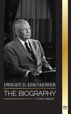 Dwight D. Eisenhower: Die Biografie des amerikanischen Präsidenten, der die alliierten Invasionen im Zweiten Weltkrieg anführte - Dwight D. Eisenhower: The biography of the American president leading the Allied invasions in World War II