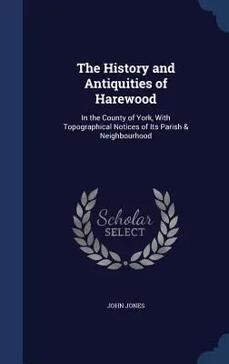 Die Geschichte und die Altertümer von Harewood: In der Grafschaft York, mit topographischen Notizen über die Gemeinde und die Nachbarschaft - The History and Antiquities of Harewood: In the County of York, With Topographical Notices of Its Parish & Neighbourhood