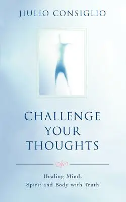 Fordere deine Gedanken heraus: Geist, Seele und Körper mit der Wahrheit heilen - Challenge Your Thoughts: Healing Mind, Spirit and Body with Truth