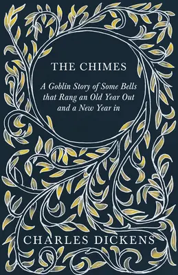 The Chimes - A Goblin Story of Some Bells that Rank an Old Year Out and a New Year in: Mit Würdigungen und Kritiken von G. K. Chesterton - The Chimes - A Goblin Story of Some Bells that Rang an Old Year Out and a New Year in: With Appreciations and Criticisms By G. K. Chesterton