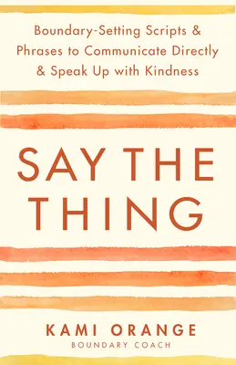 Say the Thing: Grenzsetzende Skripte und Phrasen für direkte Kommunikation und freundliches Auftreten - Say the Thing: Boundary-Setting Scripts & Phrases to Communicate Directly & Speak Up with Kindness