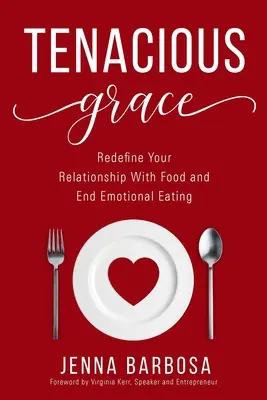 Hartnäckige Anmut: Definieren Sie Ihre Beziehung zum Essen neu und beenden Sie emotionales Essen - Tenacious Grace: Redefine Your Relationship With Food and End Emotional Eating