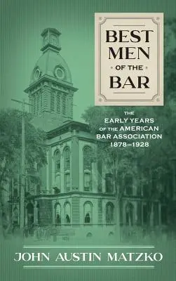 Die besten Männer der Anwaltschaft: Die frühen Jahre der American Bar Association 1878-1928 - Best Men of the Bar: The Early Years of the American Bar Association 1878-1928