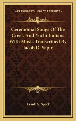 Zeremonielle Gesänge der Creek- und Yuchi-Indianer mit Musik, transkribiert von Jacob D. Sapir - Ceremonial Songs Of The Creek And Yuchi Indians With Music Transcribed By Jacob D. Sapir