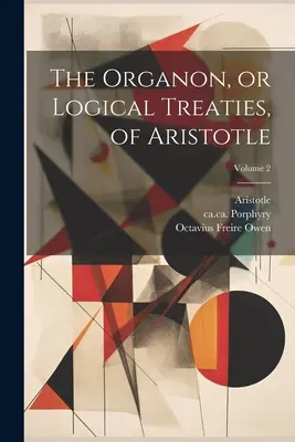 Das Organon oder die logischen Abhandlungen des Aristoteles; Band 2 - The Organon, or Logical Treaties, of Aristotle; Volume 2