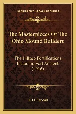 Die Meisterwerke der Ohio Mound Builders: Die Hilltop-Fortifikationen, einschließlich Fort Ancient (1916) - The Masterpieces Of The Ohio Mound Builders: The Hilltop Fortifications, Including Fort Ancient (1916)