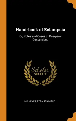 Handbuch der Eklampsie: Oder, Anmerkungen und Fälle von puerperalen Konvulsionen - Hand-book of Eclampsia: Or, Notes and Cases of Puerperal Convulsions