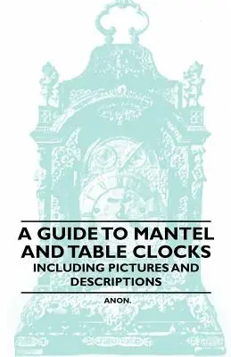 A Guide to Mantel and Table Clocks - Mit Bildern und Beschreibungen - A Guide to Mantel and Table Clocks - Including Pictures and Descriptions