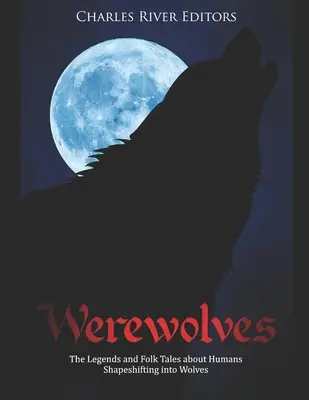 Werwölfe: Die Legenden und Volksmärchen über die Verwandlung von Menschen in Wölfe - Werewolves: The Legends and Folk Tales about Humans Shapeshifting into Wolves