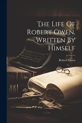 Das Leben von Robert Owen, von ihm selbst geschrieben - The Life Of Robert Owen, Written By Himself