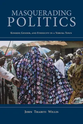 Maskierte Politik: Verwandtschaft, Geschlecht und Ethnizität in einer Yoruba-Stadt - Masquerading Politics: Kinship, Gender, and Ethnicity in a Yoruba Town