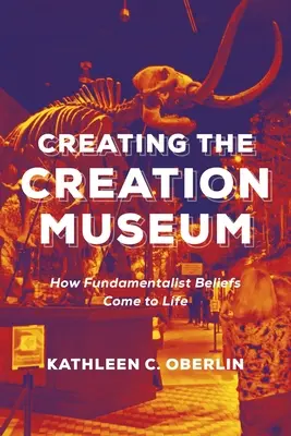 Das Schöpfungsmuseum erschaffen: Wie fundamentalistische Überzeugungen zum Leben erweckt werden - Creating the Creation Museum: How Fundamentalist Beliefs Come to Life