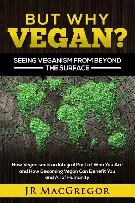 Aber warum Veganer? Veganismus von jenseits der Oberfläche betrachten: Wie Veganismus ein integraler Bestandteil dessen ist, was Sie sind, und wie Sie als Veganer von Ihnen und allen anderen profitieren können - But Why Vegan? Seeing Veganism from Beyond the Surface: How Veganism is an Integral Part of Who You Are and How Becoming Vegan Can Benefit You and All