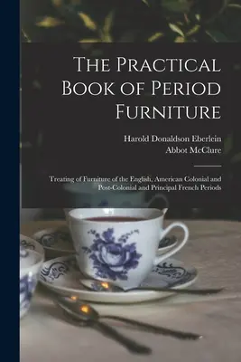 Das praktische Buch der historischen Möbel: Die Behandlung von Möbeln der englischen, amerikanischen Kolonial- und Nachkolonialzeit und der wichtigsten französischen Epochen - The Practical Book of Period Furniture: Treating of Furniture of the English, American Colonial and Post-Colonial and Principal French Periods
