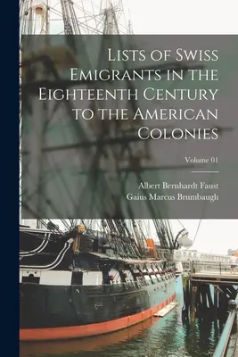 Listen der Schweizer Auswanderer des achtzehnten Jahrhunderts in die amerikanischen Kolonien; Band 01 - Lists of Swiss Emigrants in the Eighteenth Century to the American Colonies; Volume 01