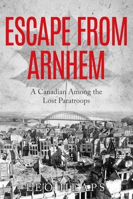 Flucht aus Arnheim: Ein Kanadier unter den verlorenen Fallschirmjägern - Escape From Arnhem: A Canadian Among the Lost Paratroops