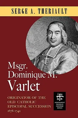 Msgr. Dominique M. Varlet: Begründer der altkatholischen bischöflichen Sukzession 1678-1742 - Msgr. Dominique M. Varlet: Originator of the Old Catholic Episcopal Succession 1678-1742