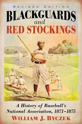 Blackguards und rote Strümpfe: Eine Geschichte des nationalen Baseball-Verbandes, 1871-1875, überarbeitete Ausgabe - Blackguards and Red Stockings: A History of Baseball's National Association, 1871-1875, Revised Edition