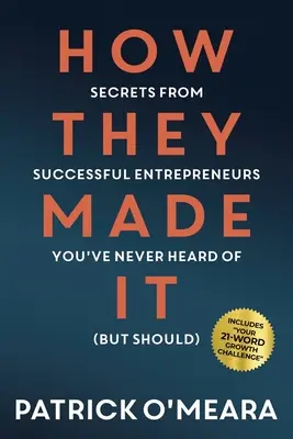 Wie sie es geschafft haben: Geheimnisse erfolgreicher Unternehmer, von denen Sie noch nie gehört haben (es aber sollten) - How They Made It: Secrets from Successful Entrepreneurs You've Never Heard of (But Should)