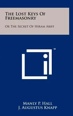 Die verlorenen Schlüssel der Freimaurerei: Oder Das Geheimnis des Hiram Abiff - The Lost Keys Of Freemasonry: Or The Secret Of Hiram Abiff