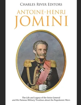 Antoine-Henri Jomini: Leben und Vermächtnis des Schweizer Generals und seine berühmten militärischen Abhandlungen über die Napoleonischen Kriege - Antoine-Henri Jomini: The Life and Legacy of the Swiss General and His Famous Military Treatises about the Napoleonic Wars
