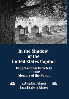 Im Schatten des Kapitols der Vereinigten Staaten: Der Friedhof des Kongresses und das Gedächtnis der Nation - In the Shadow of the United States Capitol: Congressional Cemetery and the Memory of the Nation