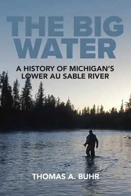 Das große Wasser: Eine Geschichte von Michigans unterem Au Sable River - The Big Water: A History of Michigan's Lower Au Sable River