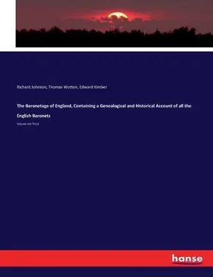 The Baronetage of England, Containing a Genealogical and Historical Account of all the English Baronets: Band der Dritte - The Baronetage of England, Containing a Genealogical and Historical Account of all the English Baronets: Volume the Third