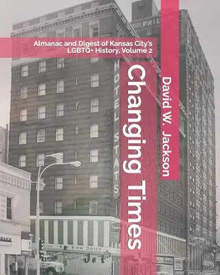 Wechselnde Zeiten: Almanach und Auszug aus der LGBTQ+-Geschichte von Kansas City. Band 2: Almanach, 1966-2021 - Changing Times: Almanac and Digest of Kansas City's LGBTQ+ History. Volume 2: Almanac, 1966-2021