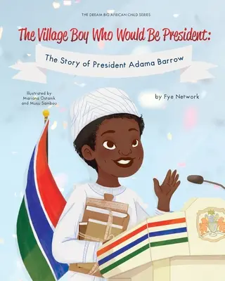 Der Dorfjunge, der Präsident werden wollte: Die Geschichte von Präsident Adama Barrow - The Village Boy Who Would Be President: The Story of President Adama Barrow