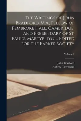 Die Schriften von John Bradford, M.A., Fellow of Pembroke Hall, Cambridge, und Prebendary of St. Paul's, Martyr, 1555 ... Herausgegeben für die Parker Society; - The Writings of John Bradford, M.A., Fellow of Pembroke Hall, Cambridge, and Prebendary of St. Paul's, Martyr, 1555 ... Edited for the Parker Society;