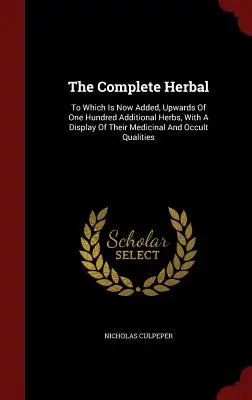 The Complete Herbal: Zu dem jetzt bis zu hundert zusätzliche Kräuter hinzugefügt sind, mit einer Darstellung ihrer medizinischen und okkulten Qualitäten - The Complete Herbal: To Which Is Now Added, Upwards Of One Hundred Additional Herbs, With A Display Of Their Medicinal And Occult Qualities