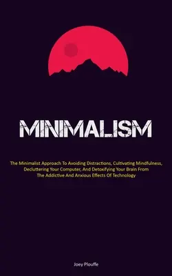 Minimalismus: Der minimalistische Ansatz, um Ablenkungen zu vermeiden, Achtsamkeit zu kultivieren, Ihren Computer zu entrümpeln und zu entgiften - Minimalism: The Minimalist Approach To Avoiding Distractions, Cultivating Mindfulness, Decluttering Your Computer, And Detoxifying