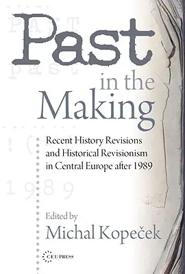 Vergangenheit im Werden: Geschichtsrevisionismus in Mitteleuropa nach 1989 - Past in the Making: Historical Revisionism in Central Europe After 1989