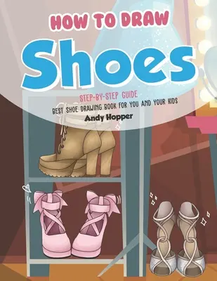 Schritt-für-Schritt-Anleitung für das Zeichnen von Schuhen: Das beste Buch zum Zeichnen von Schuhen für Sie und Ihre Kinder - How to Draw Shoes Step-by-Step Guide: Best Shoe Drawing Book for You and Your Kids
