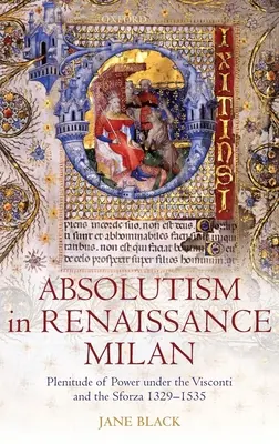 Absolutismus im Mailand der Renaissance: Die Fülle der Macht unter den Visconti und den Sforza 1329-1535 - Absolutism in Renaissance Milan: Plenitude of Power Under the Visconti and the Sforza 1329-1535