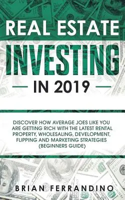 Immobilieninvestitionen im Jahr 2019: Entdecken Sie, wie Durchschnittsbürger wie Sie reich werden mit den neuesten Mietimmobilien, Großhandel, Entwicklung, Flippin - Real Estate Investing in 2019: Discover How Average Joes Like You are Getting Rich with the Latest Rental Property, Wholesaling, Development, Flippin