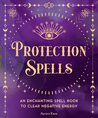 Schutzzauber: Ein zauberhaftes Zauberbuch zur Beseitigung negativer Energie - Protection Spells: An Enchanting Spell Book to Clear Negative Energy