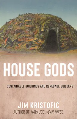 Hausgötter: Nachhaltige Gebäude und abtrünnige Baumeister - House Gods: Sustainable Buildings and Renegade Builders