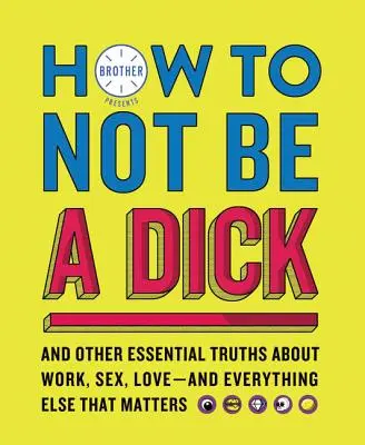 Wie man kein Arschloch ist: Und andere wesentliche Wahrheiten über Arbeit, Sex, Liebe - und alles andere, was wichtig ist - How to Not Be a Dick: And Other Essential Truths about Work, Sex, Love--And Everything Else That Matters