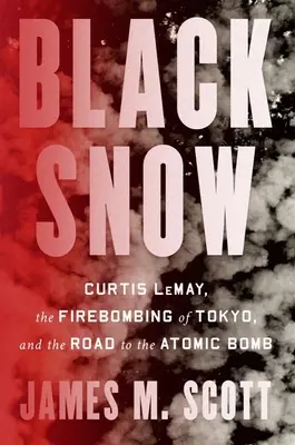 Schwarzer Schnee: Curtis Lemay, die Brandbombe auf Tokio und der Weg zur Atombombe - Black Snow: Curtis Lemay, the Firebombing of Tokyo, and the Road to the Atomic Bomb