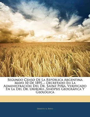 Segundo Censo De La Repblica Argentina Mayo 10 De 1895...: Decretado En La Administracin Del Dr. Saenz Pea, Verificado En La Del Dr. Uriburu...Sin