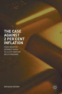 Der Fall gegen die 2-Prozent-Inflation: Von Negativzinsen zu einem Goldstandard im 21. - The Case Against 2 Per Cent Inflation: From Negative Interest Rates to a 21st Century Gold Standard