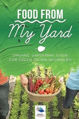 Lebensmittel aus meinem Garten: Anleitung zum biologischen Gärtnern für Anfänger mit grünem Daumen - Food from My Yard: Organic Gardening Guide for Green Thumb Beginners