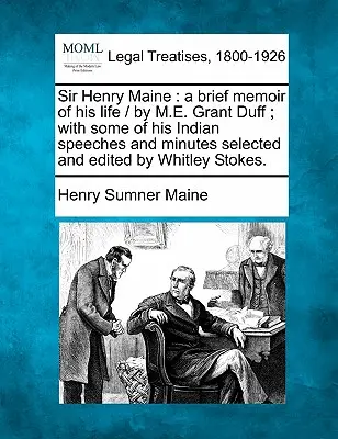 Sir Henry Maine: Eine kurze Erinnerung an sein Leben / von M.E. Grant Duff; mit einigen seiner indianischen Reden und Protokollen, ausgewählt und herausgegeben von W - Sir Henry Maine: A Brief Memoir of His Life / By M.E. Grant Duff; With Some of His Indian Speeches and Minutes Selected and Edited by W