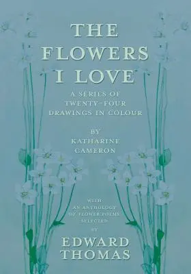 Die Blumen, die ich liebe - Eine Serie von vierundzwanzig Farbzeichnungen von Katharine Cameron - mit einer Anthologie von Blumengedichten, ausgewählt von Edward Thomas - The Flowers I Love - A Series of Twenty-Four Drawings in Colour by Katharine Cameron - with an Anthology of Flower Poems Selected by Edward Thomas