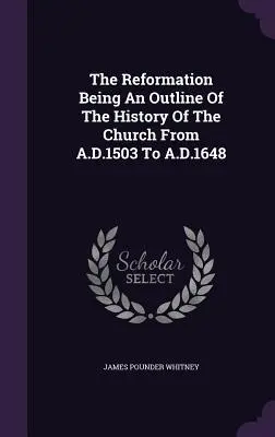 Die Reformation: Ein Überblick über die Geschichte der Kirche von 1503 bis 1648 n. Chr. - The Reformation Being An Outline Of The History Of The Church From A.D.1503 To A.D.1648
