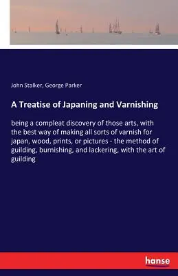 A Treatise of Japaning and Varnishing: being a compleat discovery of those arts, with the best way of making all sorts of varnish for japan, wood, pri